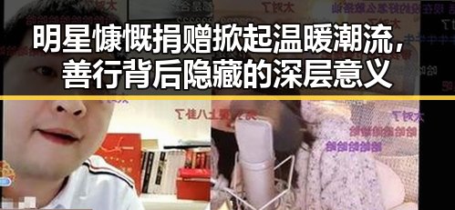 明星慷慨捐赠掀起温暖潮流，善行背后隐藏的深层意义