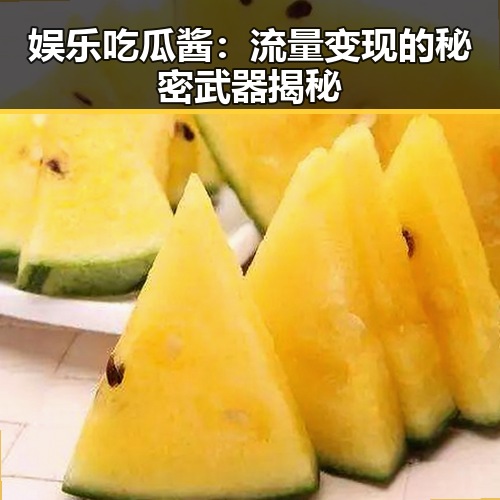 娱乐吃瓜酱：流量变现的秘密武器揭秘