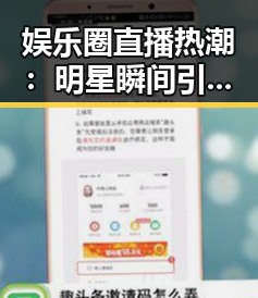 娱乐圈直播热潮：明星瞬间引爆吃瓜全民狂欢