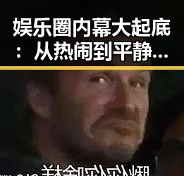 娱乐圈内幕大起底：从热闹到平静的变化轨迹